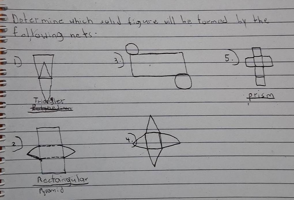 Deter mine which solid figure will be formed by the 
following nets. 
D 
3. 5. 
Triddler 
prism 
2 
4. 
Rectaingular 
Pramid