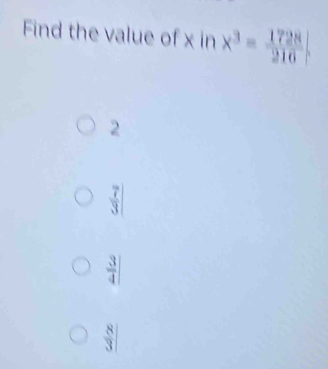 Find the value of × in x^3= 1728/216 
2
 7/3 |
 3/4 |
 8/3 |