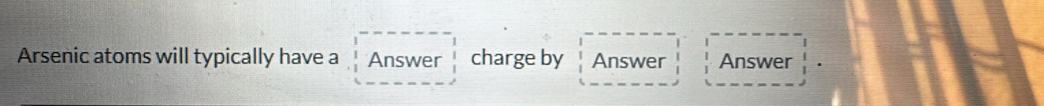 Arsenic atoms will typically have a Answer charge by Answer Answer