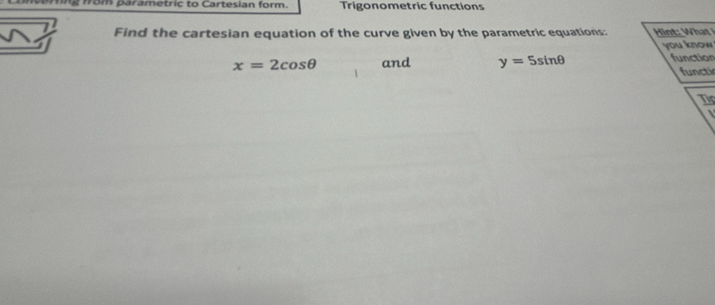 ng fom parametric to Cartesian form. Trigonometric functions 
Find the cartesian equation of the curve given by the parametric equations: Hi t W 
you know
x=2cos θ and y=5sin θ function 
functi