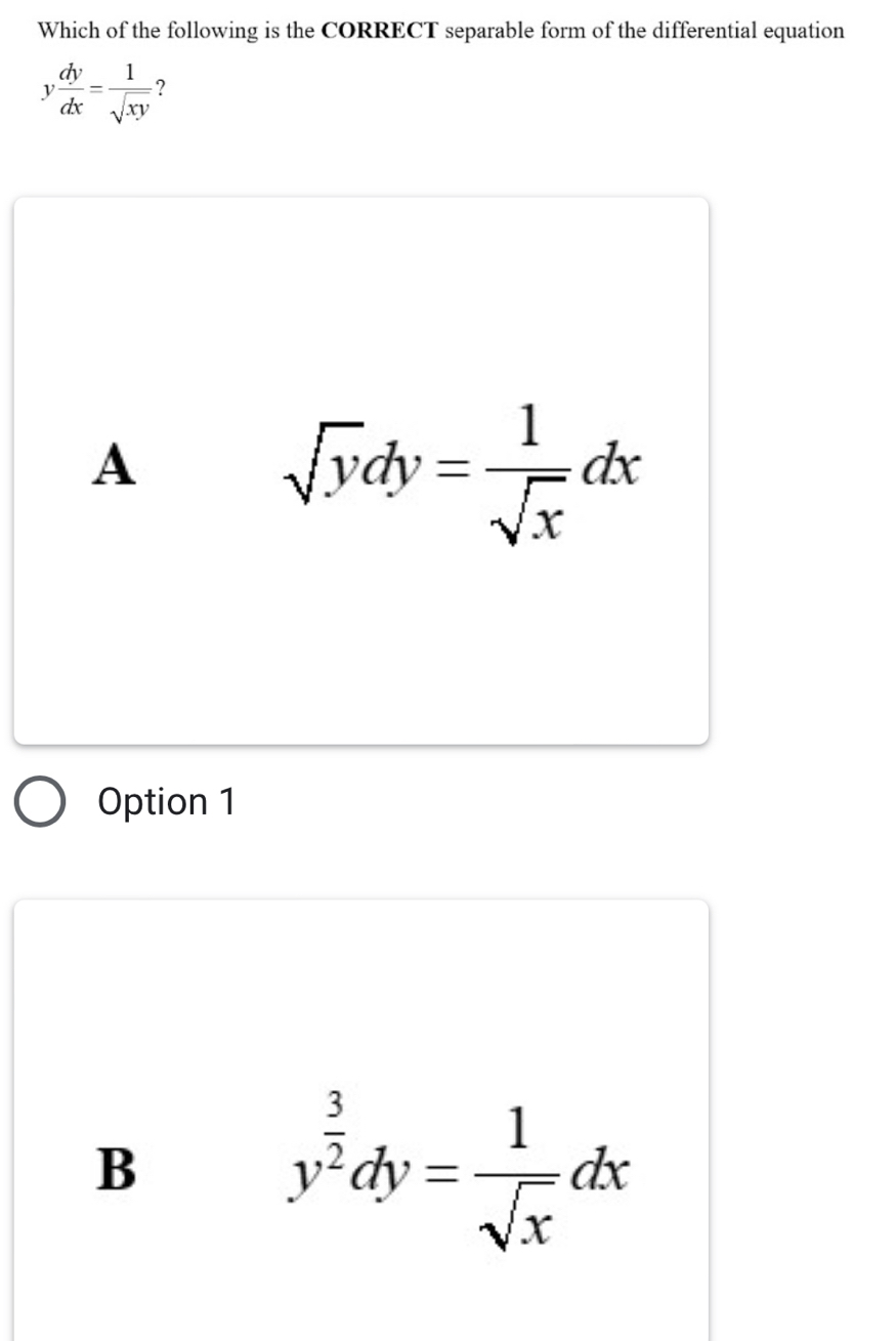 Which of the following is the CORRECT separable form of the differential equation
y dy/dx = 1/sqrt(xy)  ?
A
sqrt(y)dy= 1/sqrt(x) dx
Option 1
B
y^(frac 3)2dy= 1/sqrt(x) dx