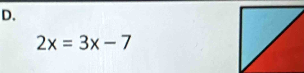 D.
2x=3x-7