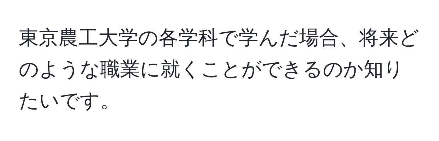 東京農工大学の各学科で学んだ場合、将来どのような職業に就くことができるのか知りたいです。