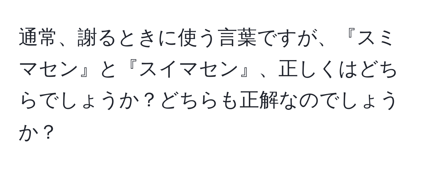 通常、謝るときに使う言葉ですが、『スミマセン』と『スイマセン』、正しくはどちらでしょうか？どちらも正解なのでしょうか？