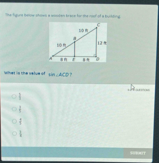 The figure below shows a wooden brace for the roof of a building,
What is the value of sin ∠ ACD ?
9U QUESTIONS
 5/3 
 3/5 
 4/5 
 3/4 
SUBMIT