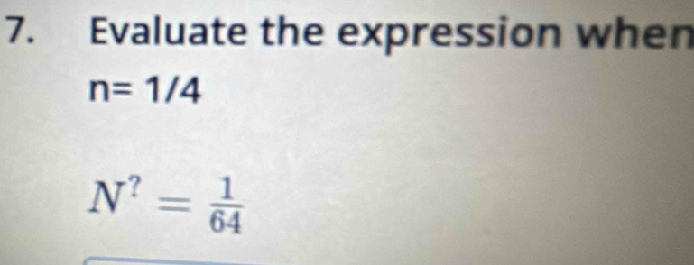 Evaluate the expression when
n=1/4
N^?= 1/64 