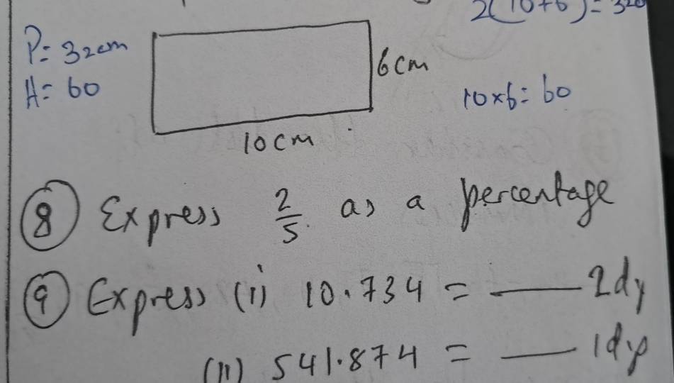 2(10+6)=320
P=32cm
A=60
10* 6=60
⑧express  2/5  as a percentage 
④Expea) (1) 10.734= _ 
d. 
Id 
(n ) 541.874= _ 
1dp