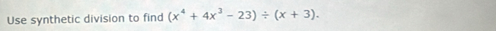 Use synthetic division to find (x^4+4x^3-23)/ (x+3).