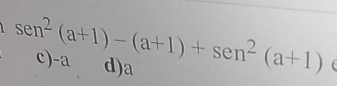 sen^2(a+1)-(a+1)+sen^2(a+1) c) -a d) a