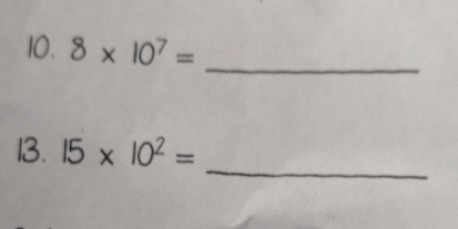 8* 10^7=
_ 
_ 
13. 15* 10^2=