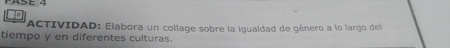 ASE 4 
= 
ACTIVIDAD: Elabora un collage sobre la igualdad de género a lo largo del 
tiempo y en diferentes culturas.