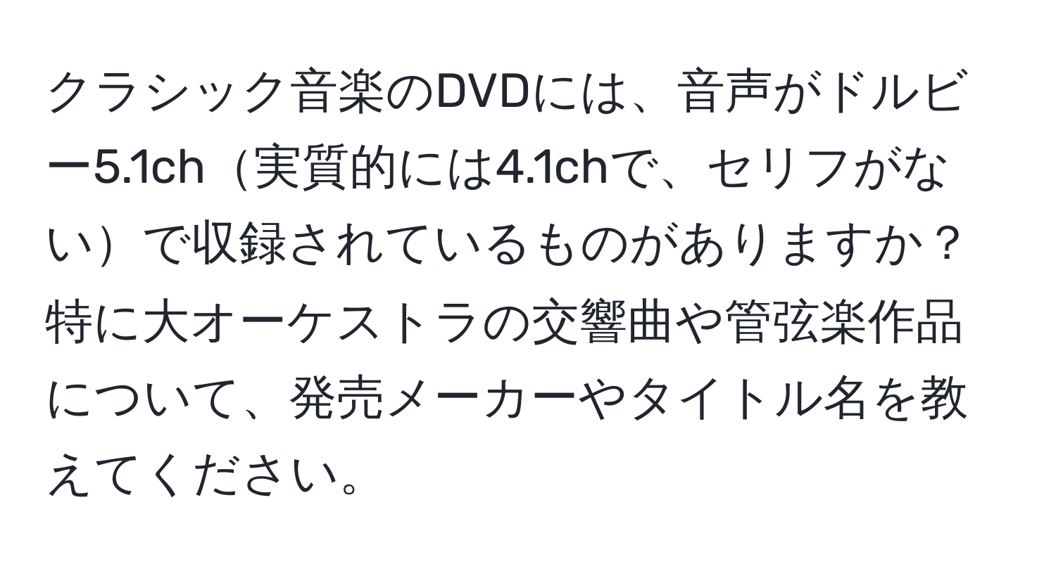 クラシック音楽のDVDには、音声がドルビー5.1ch実質的には4.1chで、セリフがないで収録されているものがありますか？特に大オーケストラの交響曲や管弦楽作品について、発売メーカーやタイトル名を教えてください。