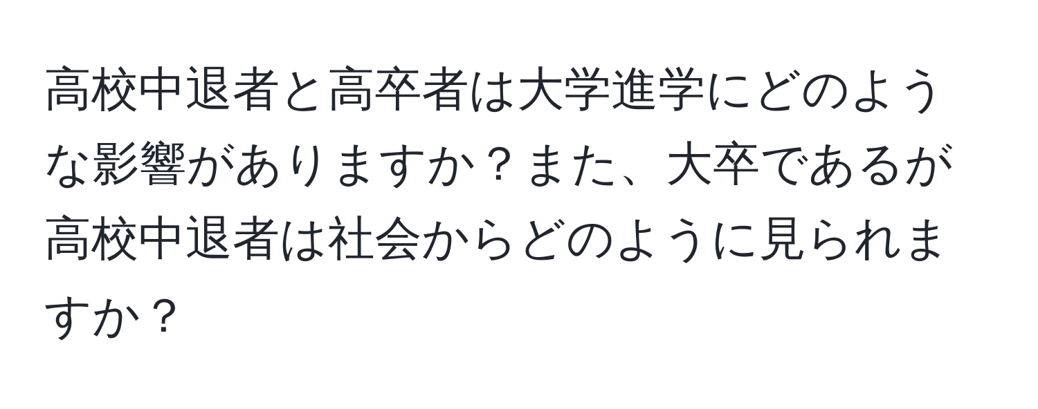 高校中退者と高卒者は大学進学にどのような影響がありますか？また、大卒であるが高校中退者は社会からどのように見られますか？