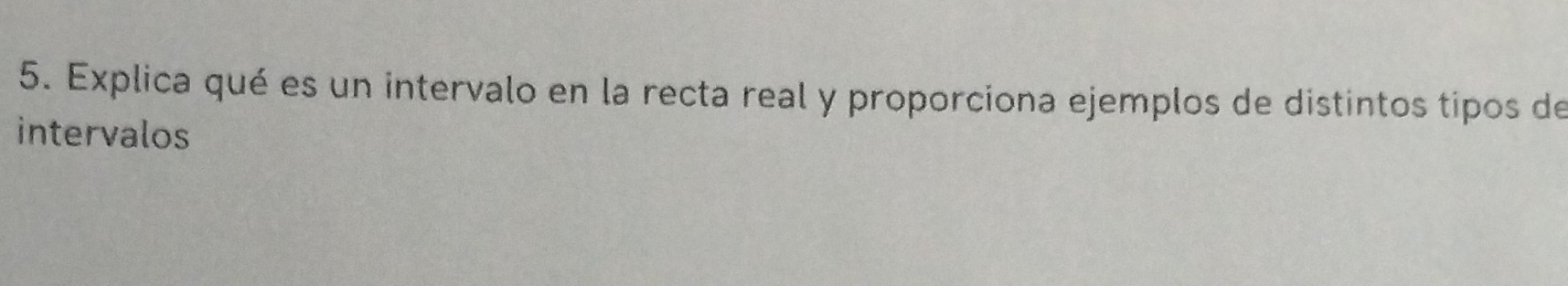 Explica qué es un intervalo en la recta real y proporciona ejemplos de distintos tipos de 
intervalos