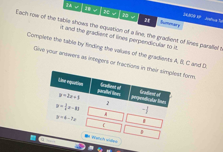 2A
2C
2D
24,809 Joshua Ts
2B Summary
2E
Each row of the table shows the equation of a line, the gradient of lines parallel t
it and the gradient of lines perpendicular to it.
Complete the table by finding the values of the gradients A, B, C and D
Give your answers as integers or fractions i form