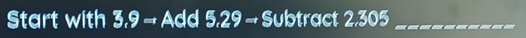 Start with 3.9 → Add 5.29 → Subtract 2.305 _