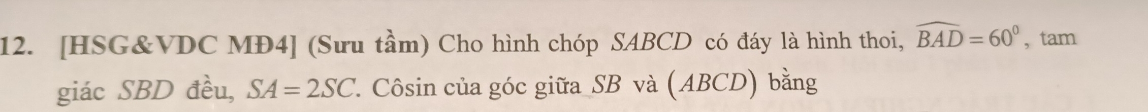 [HSG& VDC MĐ4] (Sưu tầm) Cho hình chóp SABCD có đáy là hình thoi, widehat BAD=60° , tam 
giác SBD đều, SA=2SC 7. Côsin của góc giữa SB và (ABCD) bằng