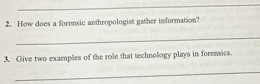 How does a forensic anthropologist gather information? 
_ 
3. Give two examples of the role that technology plays in forensics. 
_