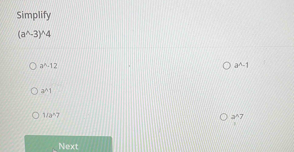 Simplify
(a^(wedge)-3)^wedge 4
a^(wedge)-12
a^(wedge)-1
a^(wedge)1
1/a^(wedge)7
awedge 7
。
Next