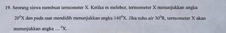 Seorang siswa membuat termometer X. Ketika es melebur, termometer X menunjukkan angka
20^0X dan pada saat mendidih menunjukkan angka 140^0X. Jika suhu air 30°R , termometer X akan 
menunjukkan angka .... ºX.