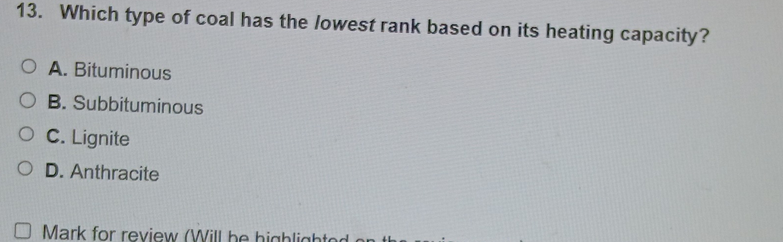 Which type of coal has the lowest rank based on its heating capacity?
A. Bituminous
B. Subbituminous
C. Lignite
D. Anthracite
Mark for review (Will be highlight