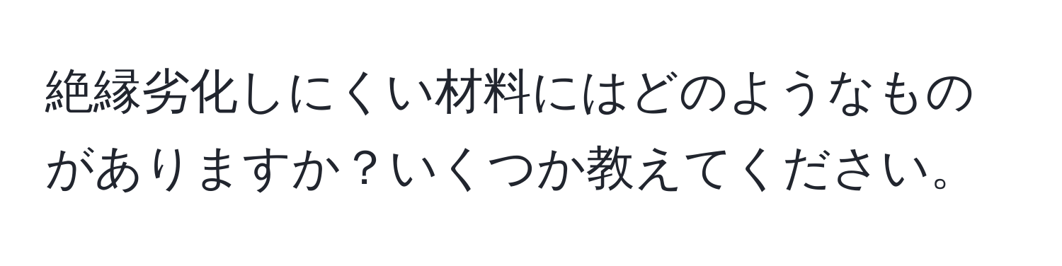 絶縁劣化しにくい材料にはどのようなものがありますか？いくつか教えてください。