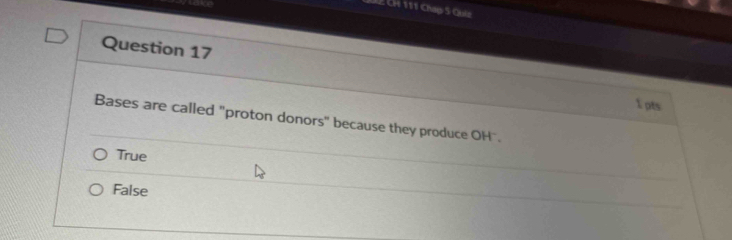 CH 111 Cháp 5 Quiz
Question 17
1 pts
Bases are called "proton donors" because they produce OH".
True
False