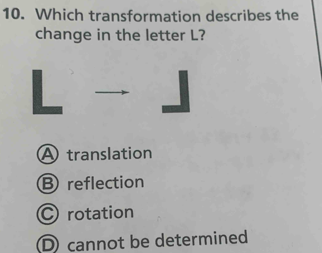 Which transformation describes the
change in the letter L?
A translation
B reflection
C rotation
Dcannot be determined