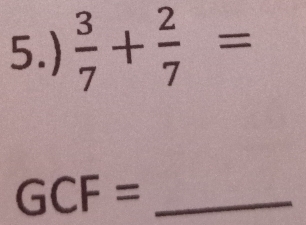 5.)  3/7 + 2/7 =
_ GCF=