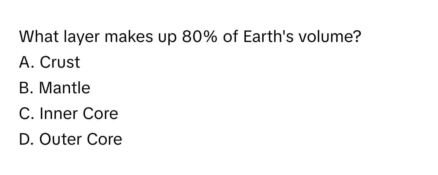 What layer makes up 80% of Earth's volume?
A. Crust
B. Mantle
C. Inner Core
D. Outer Core