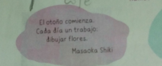 El otoño comienza 
Cada día un trabajo: 
dibujar flores. 
Masaoka Shiki