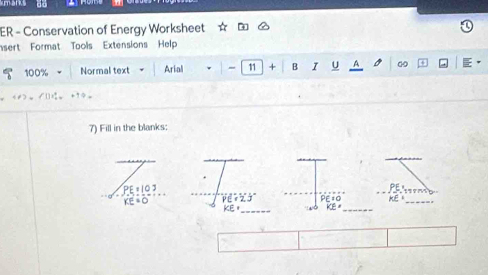 kmarks 
ER - Conservation of Energy Worksheet 
sert Format Tools Extensions Help 
100% Normal text Arial - 11 + B I U A o 【3 
√() +9◇ 
7) Fill in the blanks:
PE=10J PE
KE=0
PE=2 J PE=0 KE_
KE° _
overline KE= _