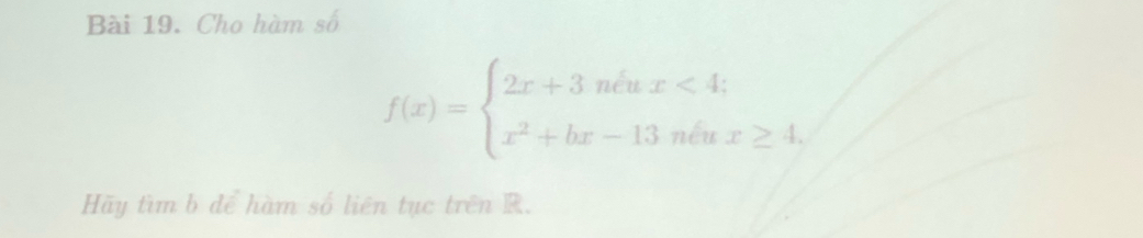 Cho hàm số
f(x)=beginarrayl 2x+3neux<4; x^2+bx-13neux≥ 4,endarray.
Hãy tìm b để hàm số liên tục trên R.