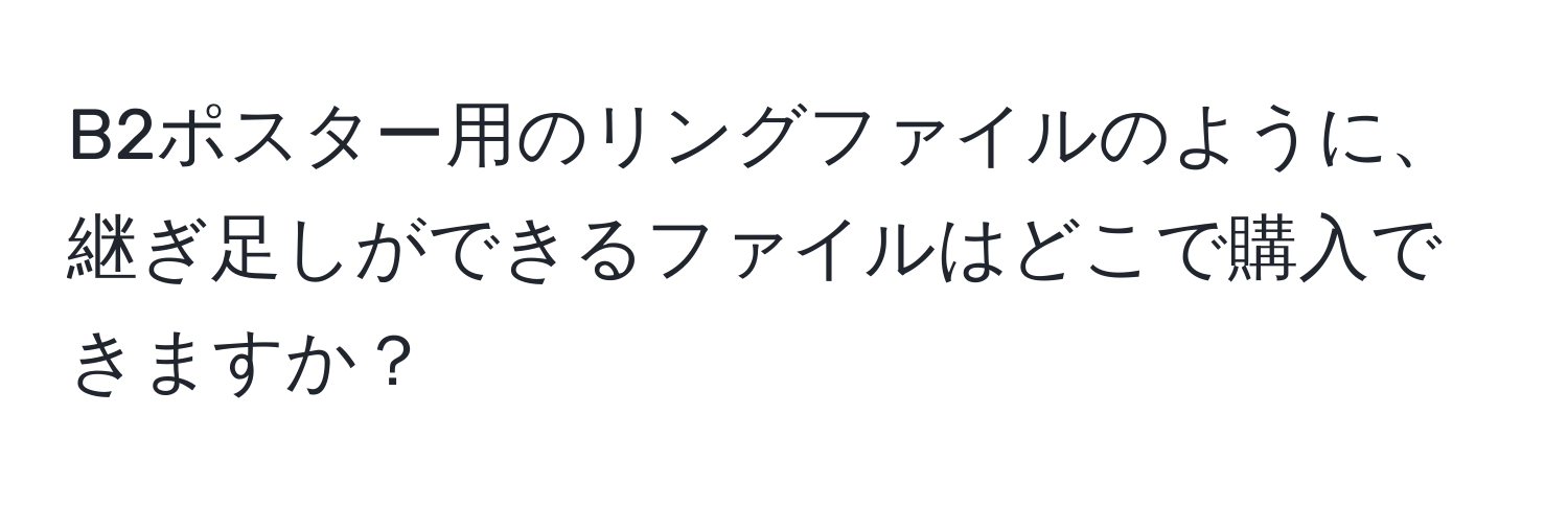 B2ポスター用のリングファイルのように、継ぎ足しができるファイルはどこで購入できますか？