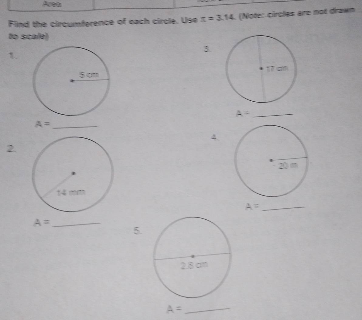 Area 
Find the circumference of each circle. Use π =3.14 (Note: circles are not drawm 
to scale) 
3. 
1 
_ A=
_ A=
2.
A= _ 
_ A=
5.
A= _