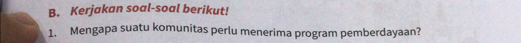 Kerjakan soal-soal berikut! 
1. Mengapa suatu komunitas perlu menerima program pemberdayaan?