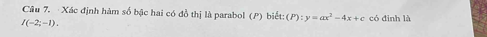 Xác định hàm số bậc hai có đồ thị là parabol (P) biết: (P):y=ax^2-4x+c có đỉnh là
I(-2;-1).