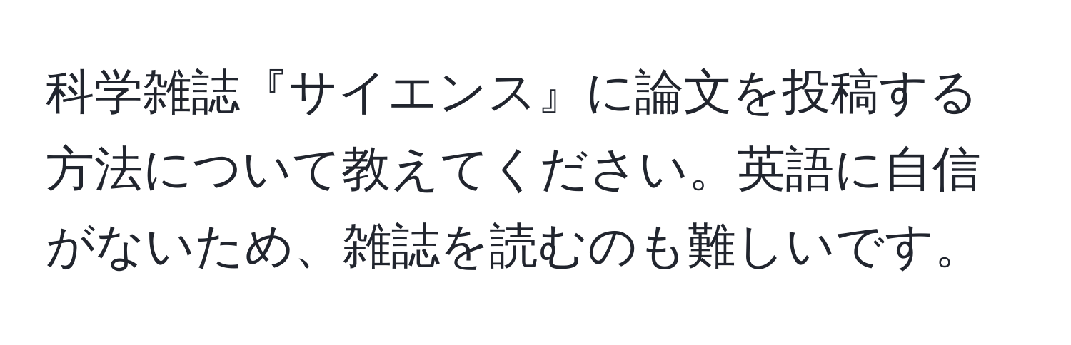 科学雑誌『サイエンス』に論文を投稿する方法について教えてください。英語に自信がないため、雑誌を読むのも難しいです。