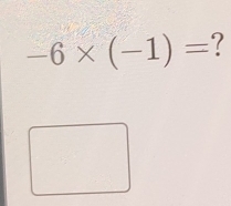 -6* (-1)= ?