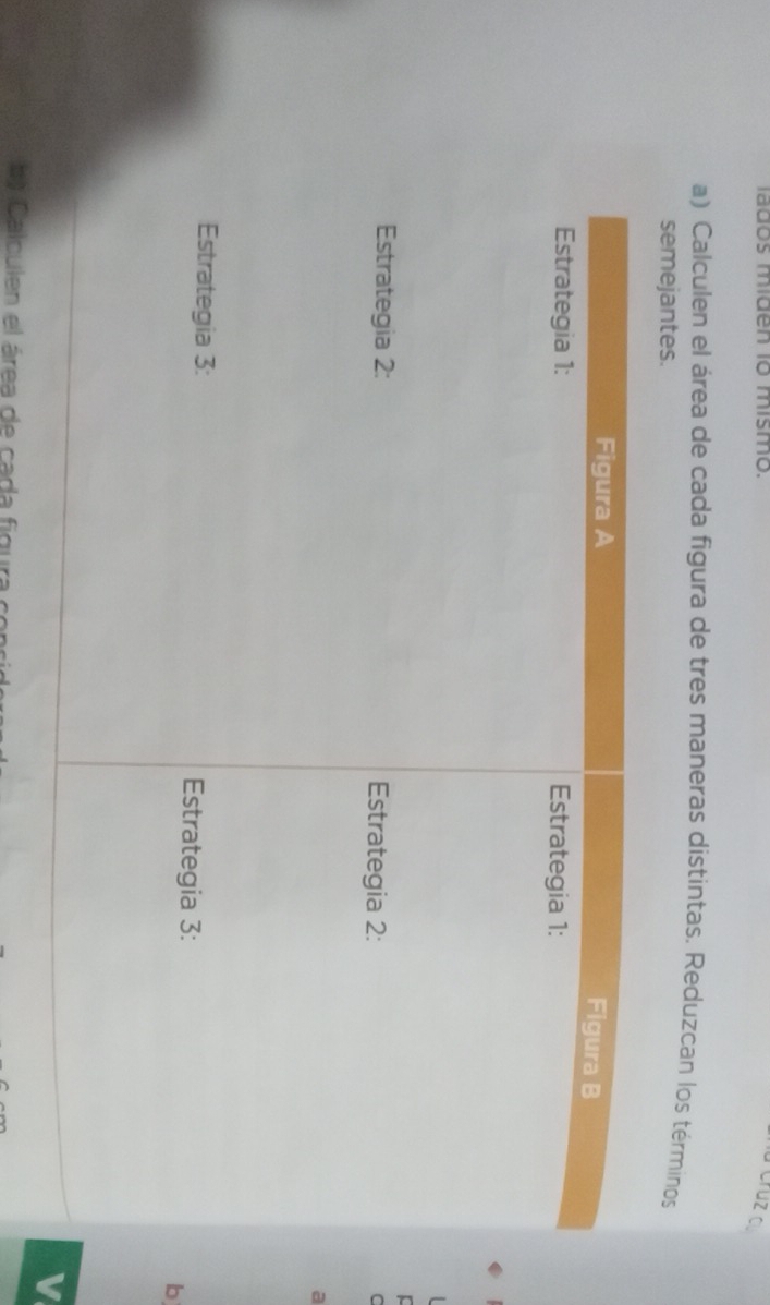 lados miden io mismo. 
Cruz c 
a) Calculen el área de cada figura de tres maneras distintas. Reduzcan los términos 
semejantes. 
C 
a 
b 
V 
Calculen el área de cada figura conri