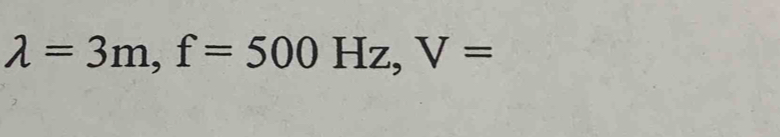 lambda =3m, f=500Hz, V=