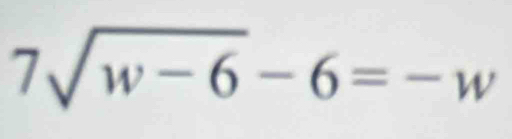 7sqrt(w-6)-6=-w