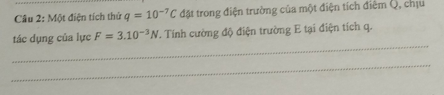 Một điện tích thử q=10^(-7)C đặt trong điện trường của một điện tích điểm Q, chịu 
_ 
tác dụng của lực F=3.10^(-3)N. Tính cường độ điện trường E tại điện tích q. 
_