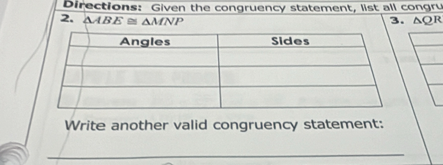 Directions: Given the congruency statement, list all congru 
2. △ ABE≌ △ MNP 3. △ QR
Write another valid congruency statement: 
_ 
_