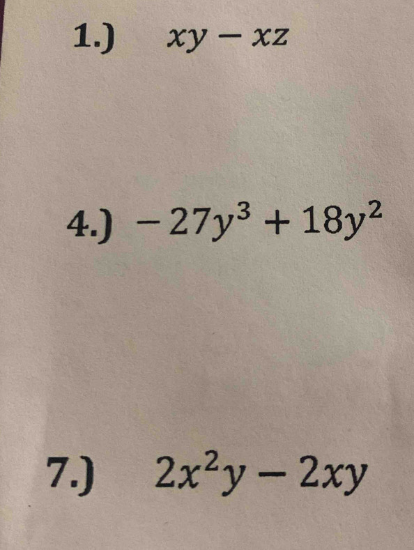 1.) xy-xz
4.) -27y^3+18y^2
7.) 2x^2y-2xy