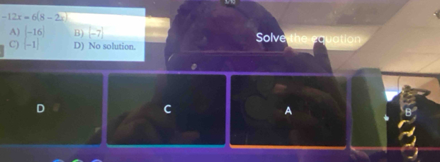 -12x=6(8-2x)
A) (-16) B) (-7) Solve the equation
C) (-1) D) No solution.
D
C
A
r