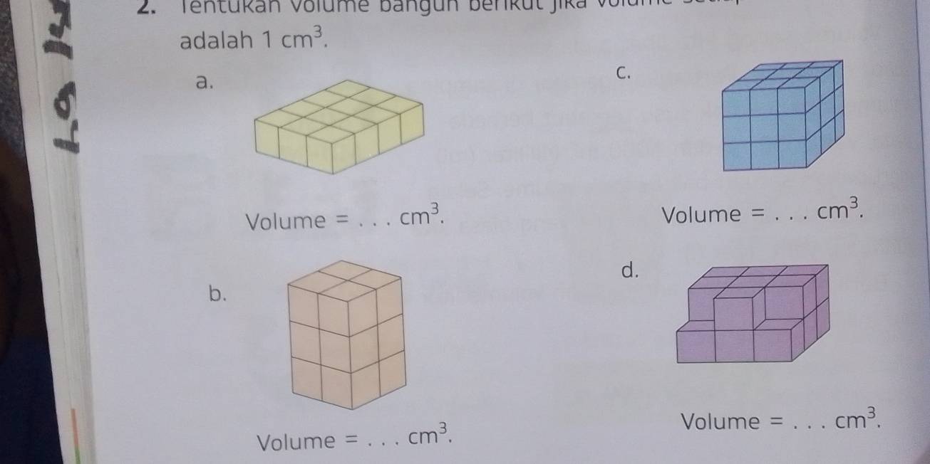 Tentukan Volume bangun berkut jika vor
adalah 1cm^3.
a.
C.
Volume = _  cm^3. Volume = _  cm^3.
d.
b.
Volume = _  cm^3.
Volume = _  cm^3.