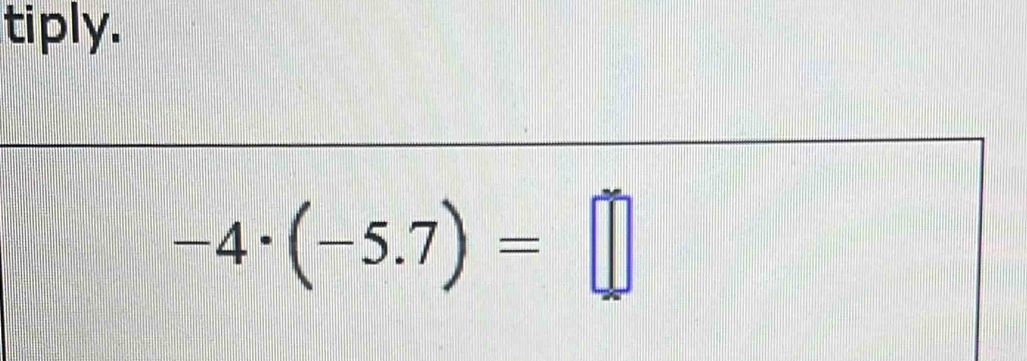 tiply.
-4· (-5.7)=□