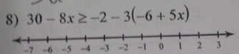 30-8x≥ -2-3(-6+5x)
-7 -6 -5 -4 -3