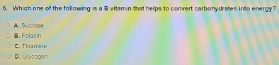 Which one of the following is a B vitamin that helps to convert carbohydrates into energy?
A. Sucrose
B. Folacin
C. Thiamine
D. Glycogen